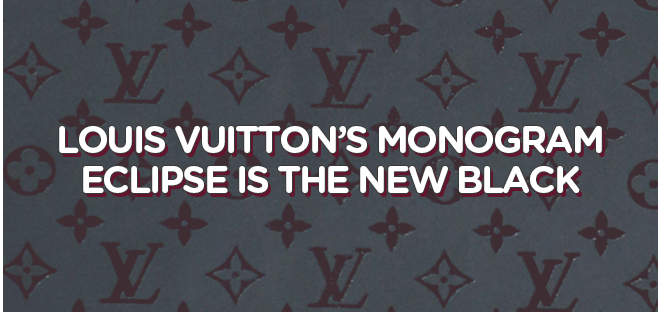 Louis Vuitton's Monogram Eclipse Is the New Black - Doctor Leather